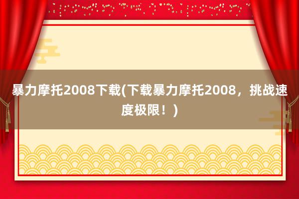 暴力摩托2008下载(下载暴力摩托2008，挑战速度极限！)